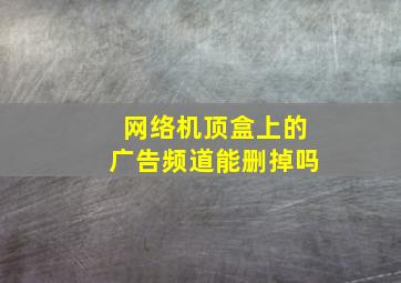 网络机顶盒上的广告频道能删掉吗