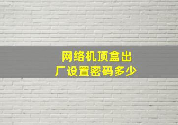 网络机顶盒出厂设置密码多少