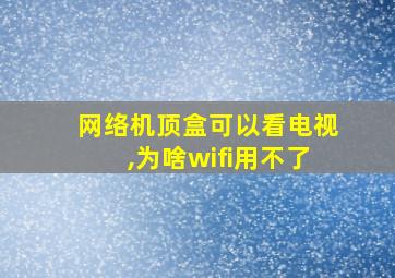 网络机顶盒可以看电视,为啥wifi用不了