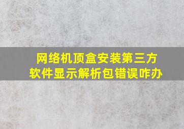 网络机顶盒安装第三方软件显示解析包错误咋办