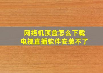 网络机顶盒怎么下载电视直播软件安装不了