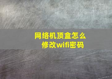 网络机顶盒怎么修改wifi密码