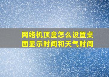 网络机顶盒怎么设置桌面显示时间和天气时间