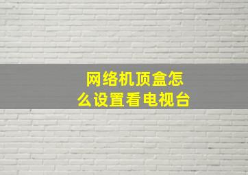 网络机顶盒怎么设置看电视台