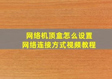 网络机顶盒怎么设置网络连接方式视频教程