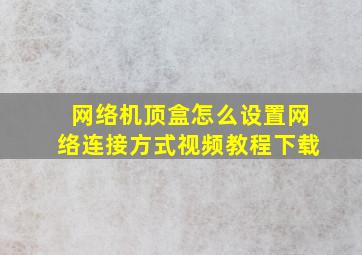 网络机顶盒怎么设置网络连接方式视频教程下载