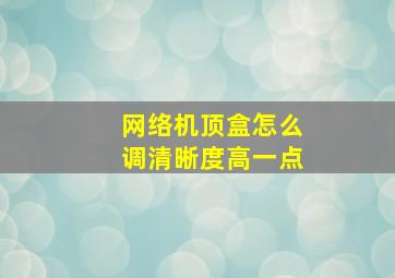 网络机顶盒怎么调清晰度高一点