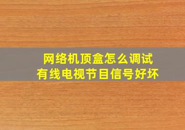 网络机顶盒怎么调试有线电视节目信号好坏