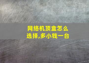 网络机顶盒怎么选择,多小钱一台