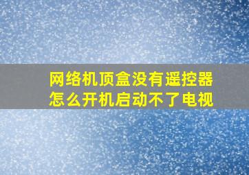 网络机顶盒没有遥控器怎么开机启动不了电视