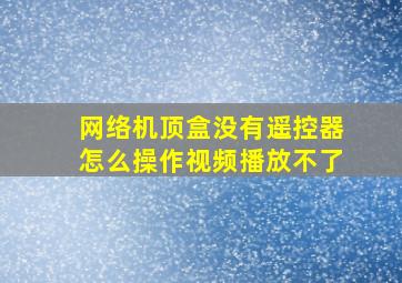 网络机顶盒没有遥控器怎么操作视频播放不了