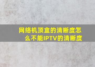 网络机顶盒的清晰度怎么不能IPTV的清晰度