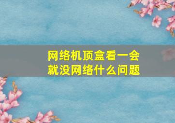 网络机顶盒看一会就没网络什么问题