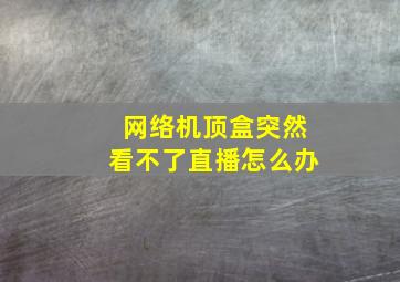 网络机顶盒突然看不了直播怎么办