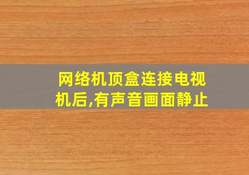 网络机顶盒连接电视机后,有声音画面静止