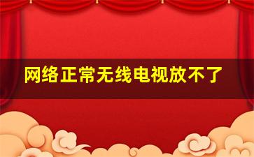 网络正常无线电视放不了