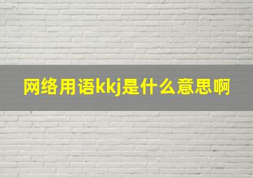 网络用语kkj是什么意思啊