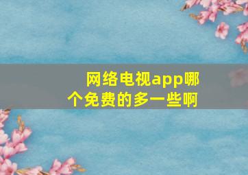 网络电视app哪个免费的多一些啊