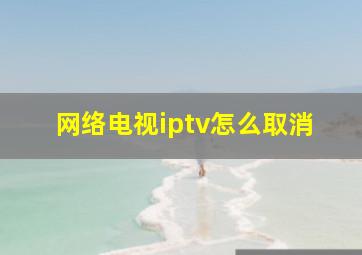 网络电视iptv怎么取消