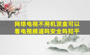 网络电视不用机顶盒可以看电视频道吗安全吗知乎