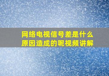 网络电视信号差是什么原因造成的呢视频讲解