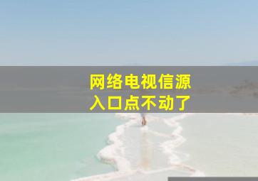 网络电视信源入口点不动了