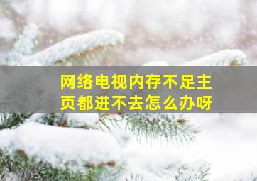 网络电视内存不足主页都进不去怎么办呀