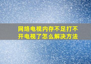 网络电视内存不足打不开电视了怎么解决方法