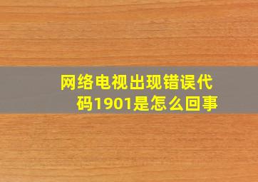 网络电视出现错误代码1901是怎么回事