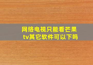 网络电视只能看芒果tv其它软件可以下吗