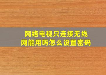 网络电视只连接无线网能用吗怎么设置密码