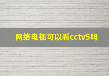 网络电视可以看cctv5吗