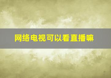 网络电视可以看直播嘛