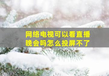 网络电视可以看直播晚会吗怎么投屏不了