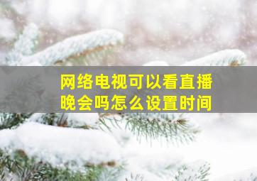 网络电视可以看直播晚会吗怎么设置时间