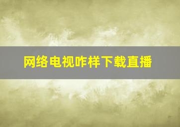 网络电视咋样下载直播