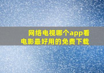 网络电视哪个app看电影最好用的免费下载