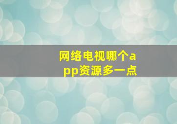 网络电视哪个app资源多一点