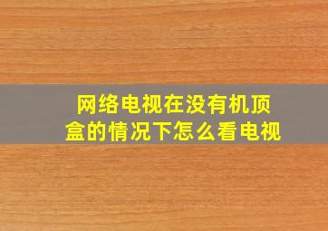 网络电视在没有机顶盒的情况下怎么看电视