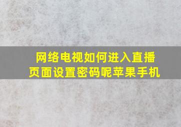 网络电视如何进入直播页面设置密码呢苹果手机