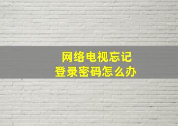 网络电视忘记登录密码怎么办