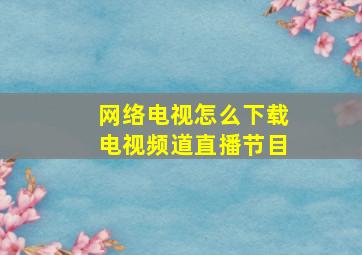 网络电视怎么下载电视频道直播节目