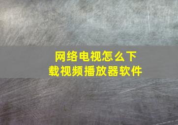 网络电视怎么下载视频播放器软件