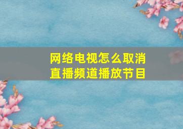 网络电视怎么取消直播频道播放节目