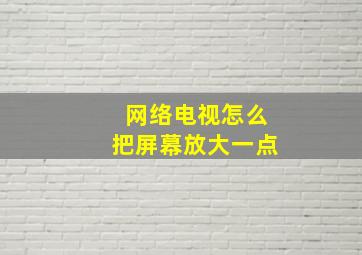 网络电视怎么把屏幕放大一点