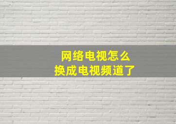 网络电视怎么换成电视频道了