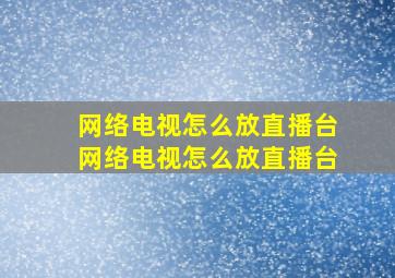 网络电视怎么放直播台网络电视怎么放直播台