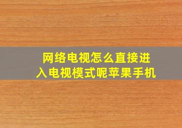 网络电视怎么直接进入电视模式呢苹果手机