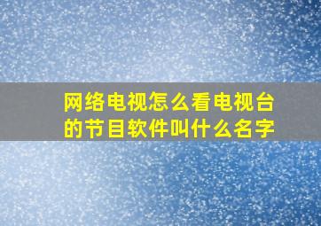 网络电视怎么看电视台的节目软件叫什么名字