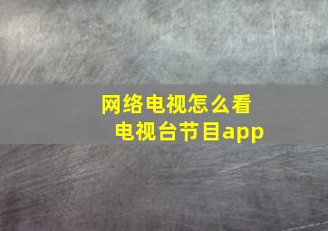 网络电视怎么看电视台节目app